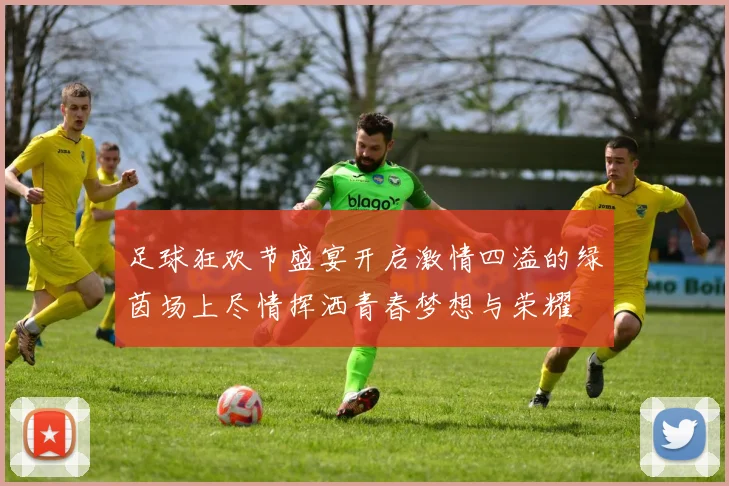 足球狂欢节盛宴开启激情四溢的绿茵场上尽情挥洒青春梦想与荣耀