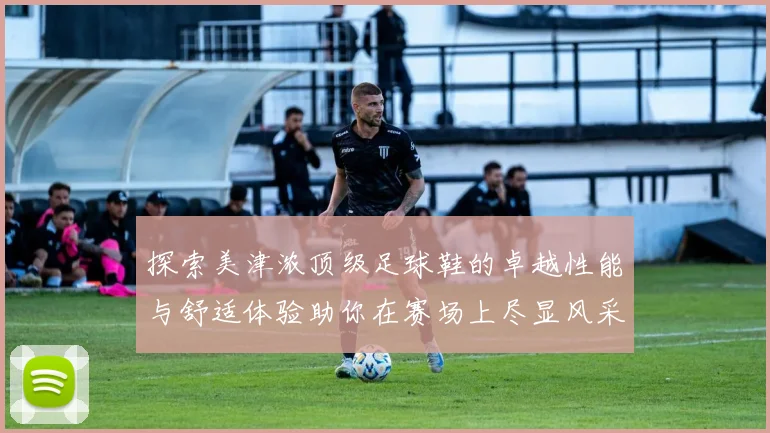 探索美津浓顶级足球鞋的卓越性能与舒适体验助你在赛场上尽显风采
