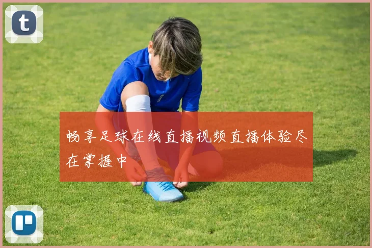 畅享足球在线直播视频直播体验尽在掌握中