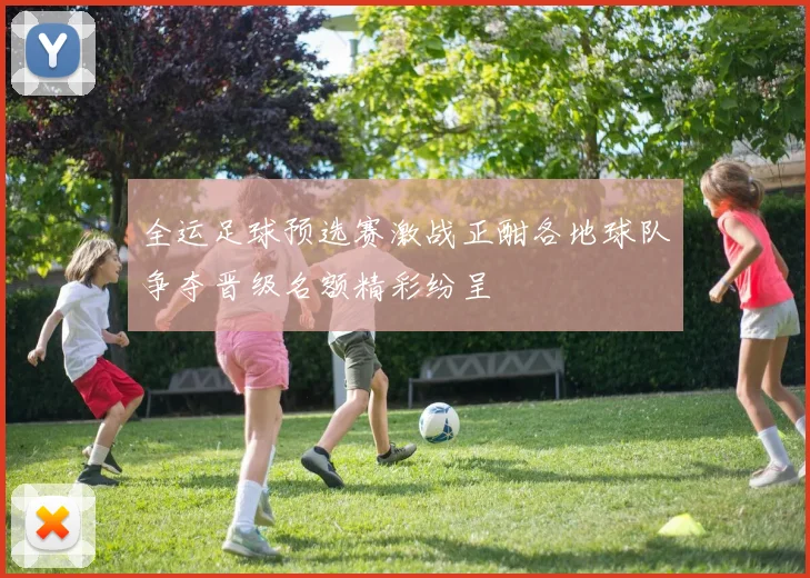 全运足球预选赛激战正酣各地球队争夺晋级名额精彩纷呈