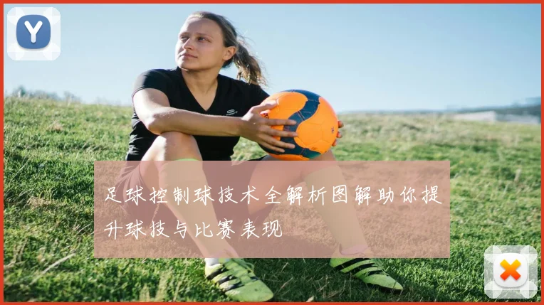 足球控制球技术全解析图解助你提升球技与比赛表现