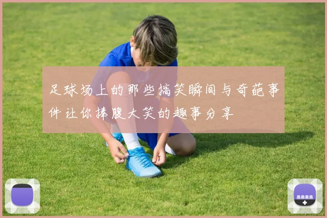 足球场上的那些搞笑瞬间与奇葩事件让你捧腹大笑的趣事分享